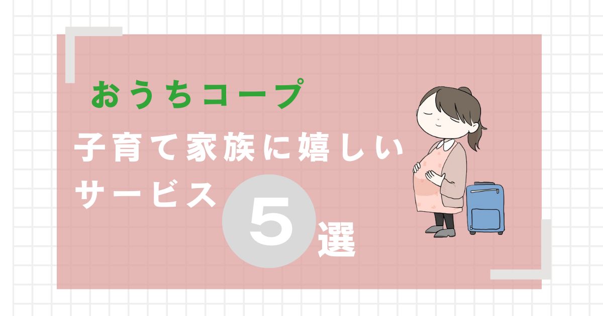 おうちコープ　子育て家族に嬉しいサービス５選